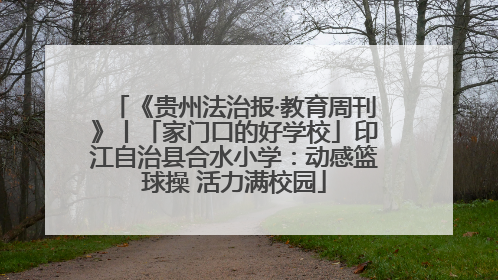《贵州法治报·教育周刊》丨「家门口的好学校」印江自治县合水小学：动感篮球操 活力满校园