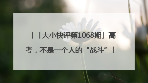 「大小快评第1068期」高考，不是一个人的“战斗”