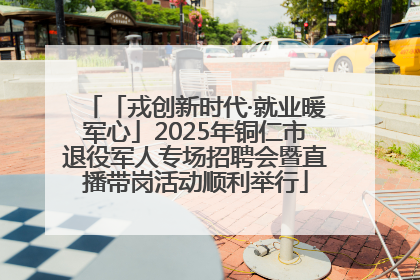 「戎创新时代·就业暖军心」2025年铜仁市退役军人专场招聘会暨直播带岗活动顺利举行