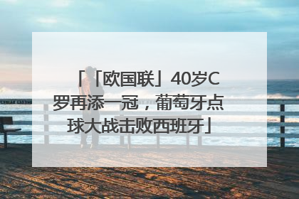 「欧国联」40岁C罗再添一冠，葡萄牙点球大战击败西班牙