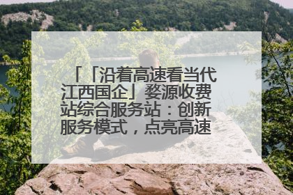 「沿着高速看当代江西国企」婺源收费站综合服务站：创新服务模式，点亮高速出行新体验