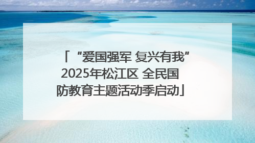 “爱国强军 复兴有我”2025年松江区 全民国防教育主题活动季启动