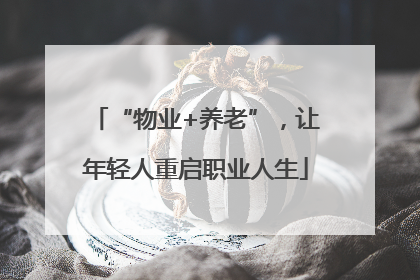“物业+养老”，让年轻人重启职业人生