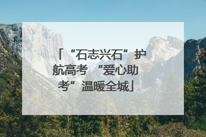 “石志兴石”护航高考 “爱心助考”温暖全城