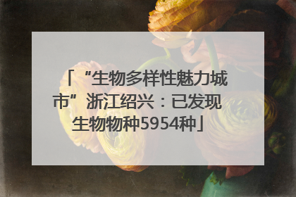 “生物多样性魅力城市”浙江绍兴：已发现生物物种5954种