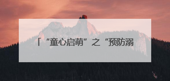 “童心启萌”之“预防溺水 珍爱生命”主题活动