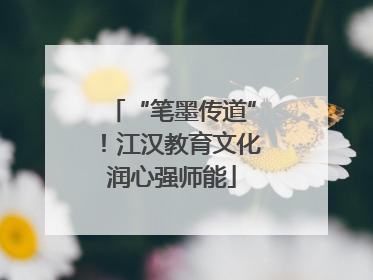 “笔墨传道”！江汉教育文化润心强师能