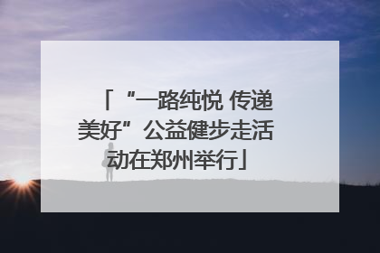 “一路纯悦 传递美好”公益健步走活动在郑州举行