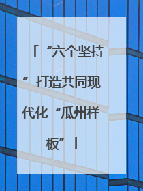 “六个坚持”打造共同现代化“瓜州样板”