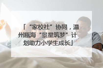 “家校社”协同，温州瓯海“景星筑梦”计划助力小学生成长