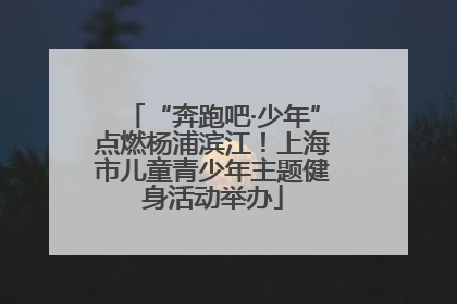 “奔跑吧·少年”点燃杨浦滨江！上海市儿童青少年主题健身活动举办
