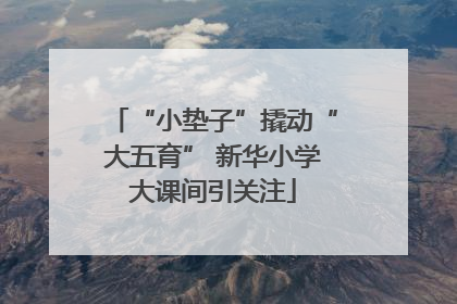 “小垫子”撬动“大五育” 新华小学大课间引关注