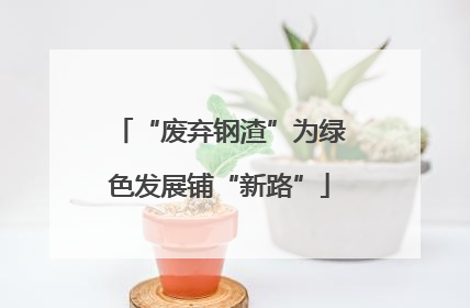 “废弃钢渣”为绿色发展铺“新路”