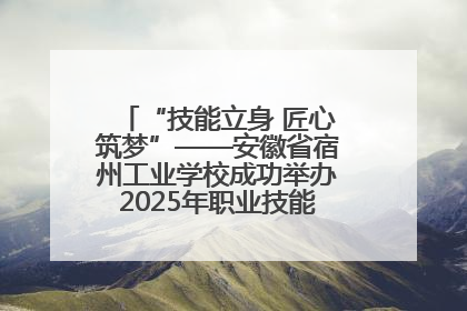 “技能立身 匠心筑梦”——安徽省宿州工业学校成功举办2025年职业技能活动周各项活动