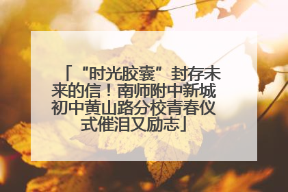 “时光胶囊”封存未来的信！南师附中新城初中黄山路分校青春仪式催泪又励志