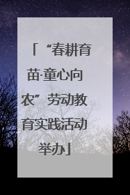 “春耕育苗·童心向农”劳动教育实践活动举办
