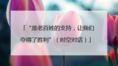 “是老百姓的支持，让我们夺得了胜利”（时空对话）