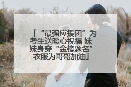 “最强应援团”为考生送暖心祝福 妹妹身穿“金榜题名”衣服为哥哥加油