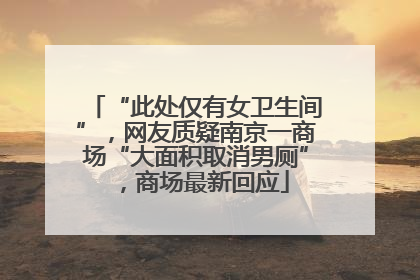 “此处仅有女卫生间”，网友质疑南京一商场“大面积取消男厕”，商场最新回应