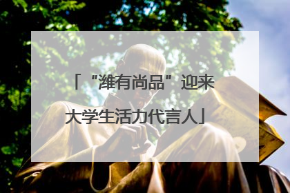 “潍有尚品”迎来大学生活力代言人