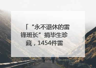 “永不退休的雷锋班长”捐毕生珍藏，1454件雷锋史料落户枣庄