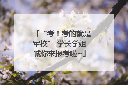 “考！考的就是军校” 学长学姐喊你来报考啦~