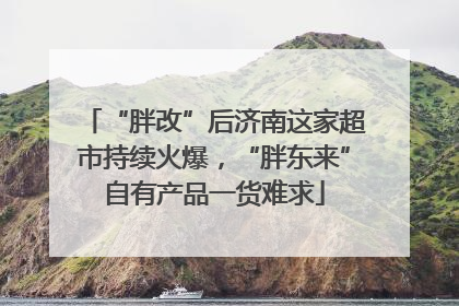 “胖改”后济南这家超市持续火爆，“胖东来”自有产品一货难求