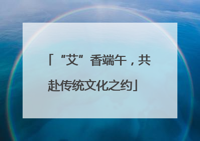 “艾”香端午，共赴传统文化之约