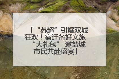 “苏超”引爆双城狂欢！宿迁备好文旅“大礼包” 邀盐城市民共赴盛宴