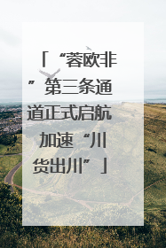 “蓉欧非”第三条通道正式启航 加速“川货出川”