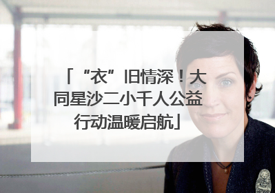 “衣”旧情深！大同星沙二小千人公益行动温暖启航