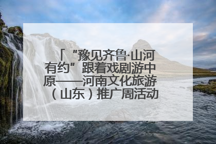 “豫见齐鲁·山河有约”跟着戏剧游中原——河南文化旅游（山东）推广周活动菏泽站活动举行