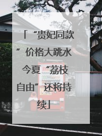 “贵妃同款”价格大跳水 今夏“荔枝自由”还将持续