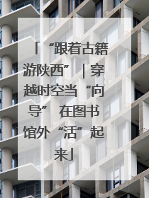 “跟着古籍游陕西”｜穿越时空当“向导” 在图书馆外“活”起来