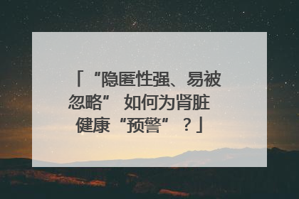 “隐匿性强、易被忽略” 如何为肾脏健康“预警”？