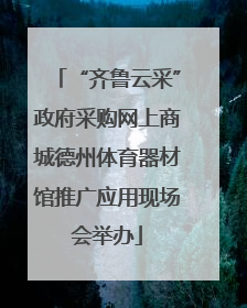 “齐鲁云采”政府采购网上商城德州体育器材馆推广应用现场会举办