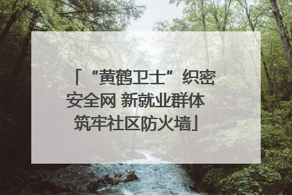 “黄鹤卫士”织密安全网 新就业群体筑牢社区防火墙