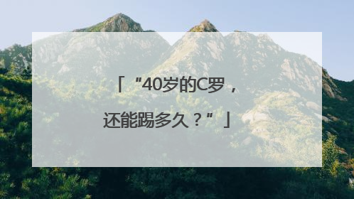 “40岁的C罗，还能踢多久？”