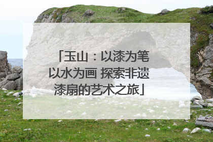 玉山：以漆为笔 以水为画 探索非遗漆扇的艺术之旅
