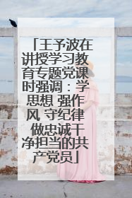 王予波在讲授学习教育专题党课时强调：学思想 强作风 守纪律 做忠诚干净担当的共产党员