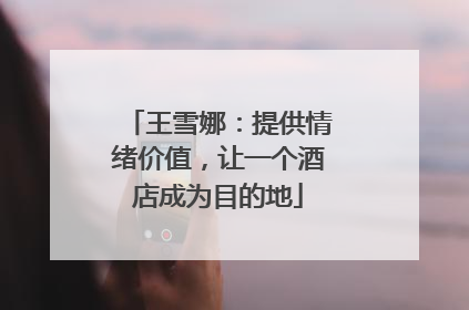 王雪娜：提供情绪价值，让一个酒店成为目的地