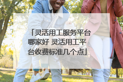 灵活用工服务平台哪家好 灵活用工平台收费标准几个点
