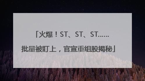 火爆！ST、ST、ST……批量被盯上，官宣重组股揭秘