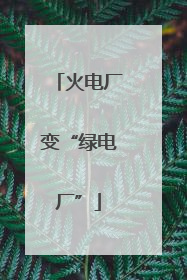火电厂变“绿电厂”