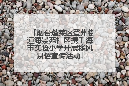 烟台蓬莱区登州街道海景苑社区携手海市实验小学开展移风易俗宣传活动