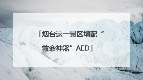 烟台这一景区增配“救命神器”AED