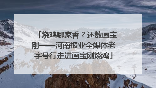 烧鸡哪家香？还数画宝刚——河南报业全媒体老字号行走进画宝刚烧鸡