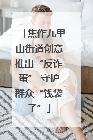 焦作九里山街道创意推出“反诈蛋” 守护群众“钱袋子”