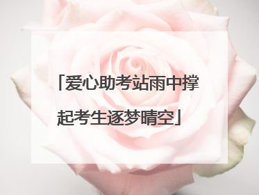 爱心助考站雨中撑起考生逐梦晴空