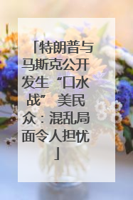 特朗普与马斯克公开发生“口水战” 美民众：混乱局面令人担忧